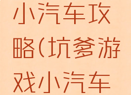 坑爹游戏小汽车攻略(坑爹游戏小汽车攻略大全)