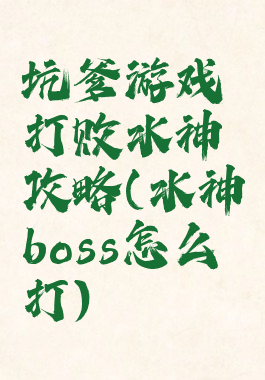 坑爹游戏打败水神攻略(水神boss怎么打)