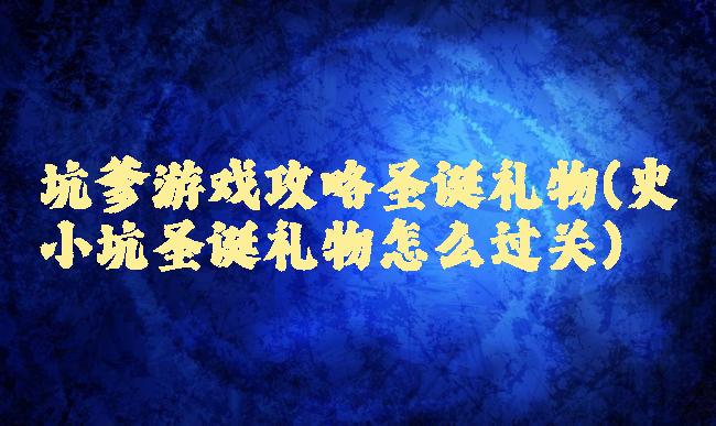坑爹游戏攻略圣诞礼物(史小坑圣诞礼物怎么过关)