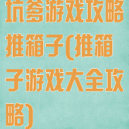 坑爹游戏攻略推箱子(推箱子游戏大全攻略)