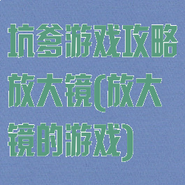 坑爹游戏攻略放大镜(放大镜的游戏)