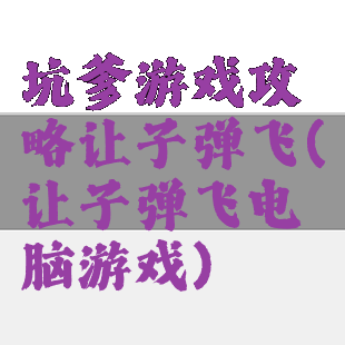 坑爹游戏攻略让子弹飞(让子弹飞电脑游戏)