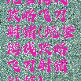 坑爹游戏攻略飞刀射猪(坑爹游戏攻略飞刀射猪视频)