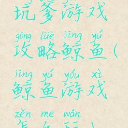 坑爹游戏攻略鲸鱼(鲸鱼游戏怎么玩)