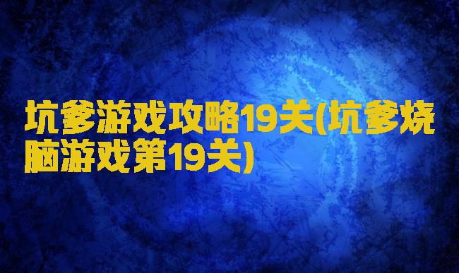 坑爹游戏攻略19关(坑爹烧脑游戏第19关)