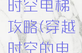 坑爹游戏时空电梯攻略(穿越时空的电梯)