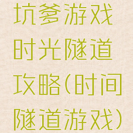 坑爹游戏时光隧道攻略(时间隧道游戏)