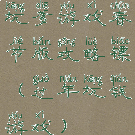 坑爹游戏春节版攻略镖(过年坑钱游戏)