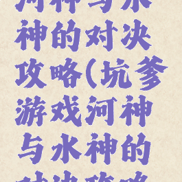 坑爹游戏河神与水神的对决攻略(坑爹游戏河神与水神的对决攻略大全)