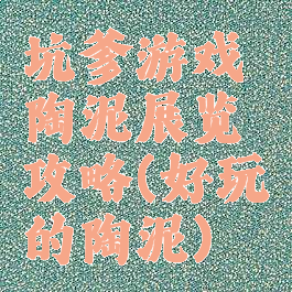 坑爹游戏陶泥展览攻略(好玩的陶泥)