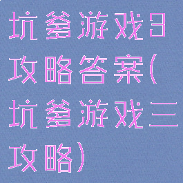 坑爹游戏3攻略答案(坑爹游戏三攻略)
