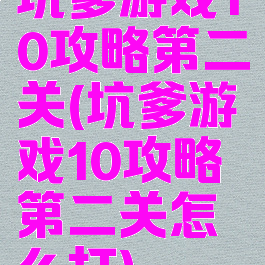 坑爹游戏10攻略第二关(坑爹游戏10攻略第二关怎么打)