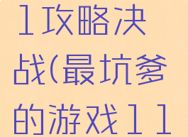 坑爹游戏11攻略决战(最坑爹的游戏11)