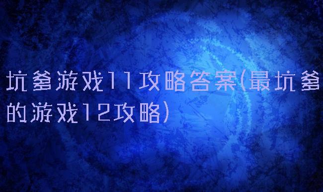 坑爹游戏11攻略答案(最坑爹的游戏12攻略)