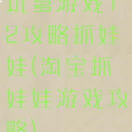 坑爹游戏12攻略抓娃娃(淘宝抓娃娃游戏攻略)