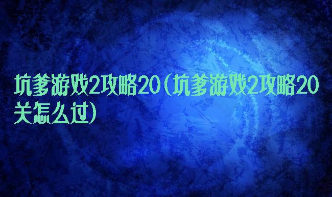 坑爹游戏2攻略20(坑爹游戏2攻略20关怎么过)