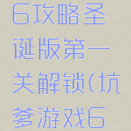 坑爹游戏6攻略圣诞版第一关解锁(坑爹游戏6攻略大全)