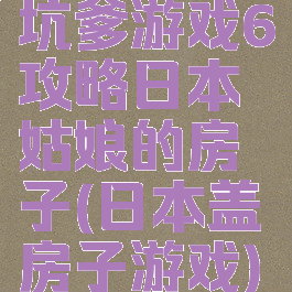坑爹游戏6攻略日本姑娘的房子(日本盖房子游戏)