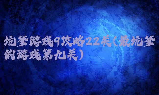 坑爹游戏9攻略22关(最坑爹的游戏第九关)