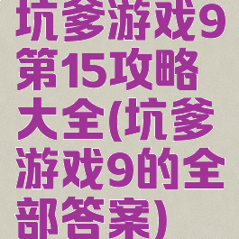 坑爹游戏9第15攻略大全(坑爹游戏9的全部答案)