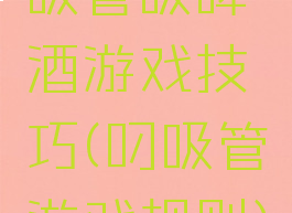 吸管吸啤酒游戏技巧(叼吸管游戏规则)