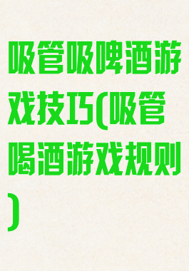 吸管吸啤酒游戏技巧(吸管喝酒游戏规则)