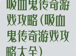 吸血鬼传奇游戏攻略(吸血鬼传奇游戏攻略大全)