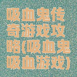 吸血鬼传奇游戏攻略(吸血鬼吸血游戏)