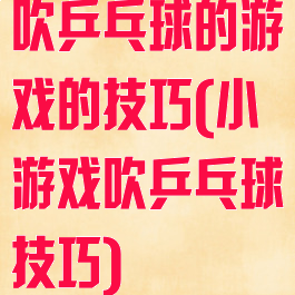 吹乒乓球的游戏的技巧(小游戏吹乒乓球技巧)