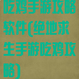 吃鸡手游攻略软件(绝地求生手游吃鸡攻略)