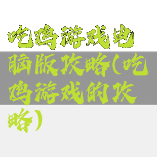 吃鸡游戏电脑版攻略(吃鸡游戏的攻略)