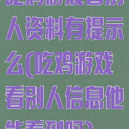 吃鸡游戏看别人资料有提示么(吃鸡游戏看别人信息他能看到吗)
