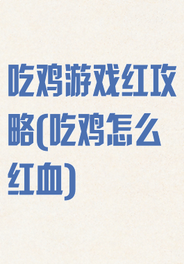 吃鸡游戏红攻略(吃鸡怎么红血)
