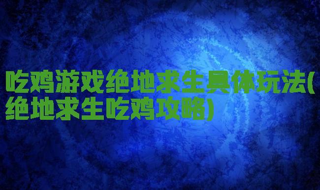 吃鸡游戏绝地求生具体玩法(绝地求生吃鸡攻略)
