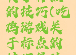 吃鸡游戏关于标点的技巧(吃鸡游戏关于标点的技巧是什么)