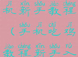 吃鸡游戏手机新手教程(手机吃鸡教程新手入门)