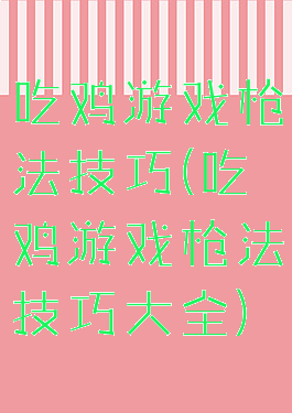 吃鸡游戏枪法技巧(吃鸡游戏枪法技巧大全)