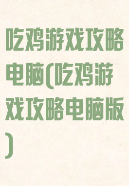吃鸡游戏攻略电脑(吃鸡游戏攻略电脑版)