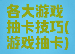 各大游戏抽卡技巧(游戏抽卡)