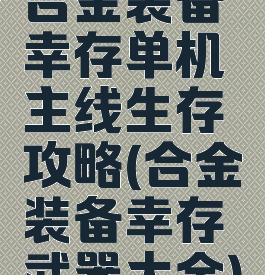 合金装备幸存单机主线生存攻略(合金装备幸存武器大全)