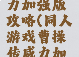同人游戏曹操传威力加强版攻略(同人游戏曹操传威力加强版攻略大全)