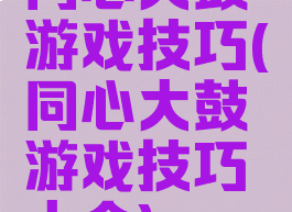同心大鼓游戏技巧(同心大鼓游戏技巧大全)