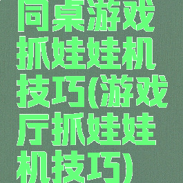 同桌游戏抓娃娃机技巧(游戏厅抓娃娃机技巧)