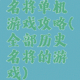 名将单机游戏攻略(全部历史名将的游戏)