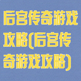 后宫传奇游戏攻略(后宫传奇游戏攻略)