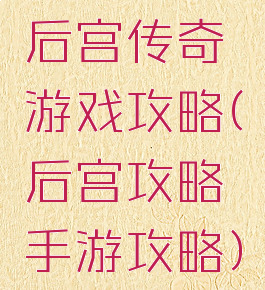 后宫传奇游戏攻略(后宫攻略手游攻略)