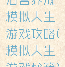 后宫养成模拟人生游戏攻略(模拟人生游戏秘籍)