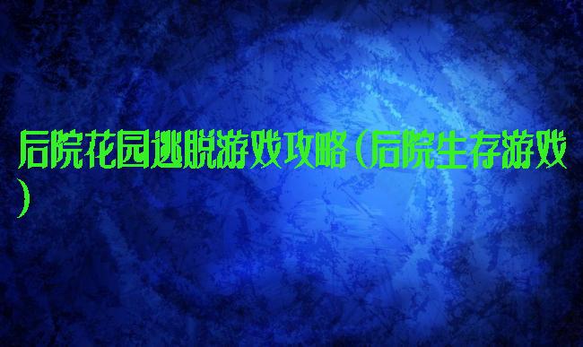 后院花园逃脱游戏攻略(后院生存游戏)