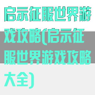 启示征服世界游戏攻略(启示征服世界游戏攻略大全)