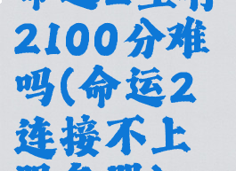 命运2生存2100分难吗(命运2连接不上服务器)
